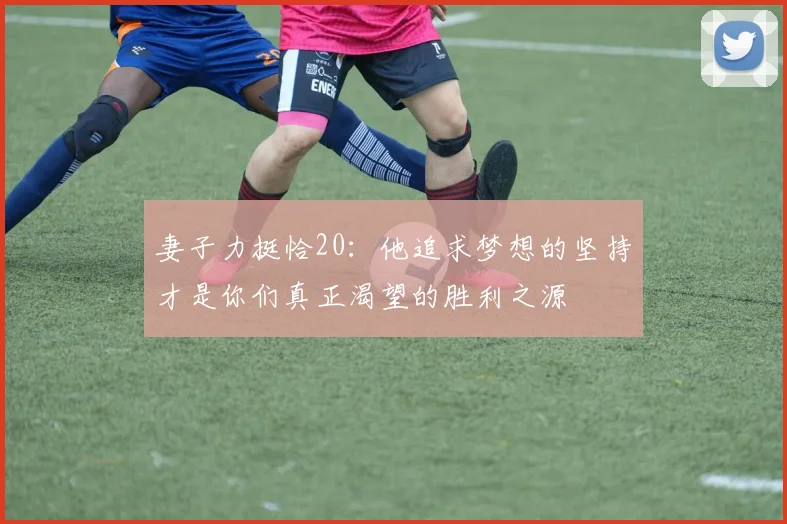 妻子力挺恰20：他追求梦想的坚持才是你们真正渴望的胜利之源