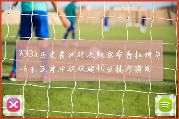 WNBA历史首次对决凯尔希普拉姆与卡利亚库珀双双超40分精彩瞬间