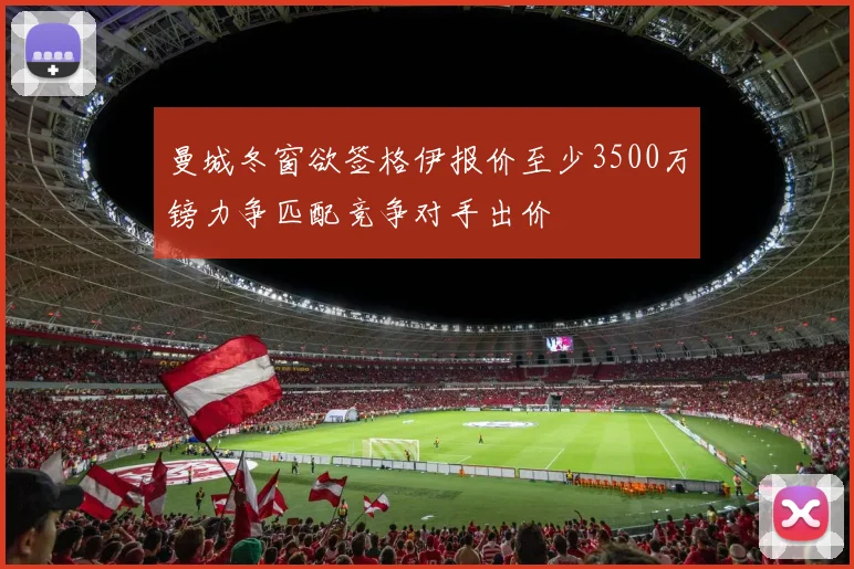 曼城冬窗欲签格伊报价至少3500万镑力争匹配竞争对手出价