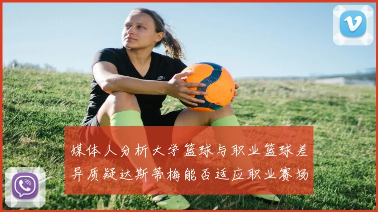 媒体人分析大学篮球与职业篮球差异质疑达斯蒂梅能否适应职业赛场