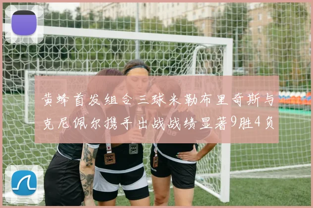 黄蜂首发组合三球米勒布里奇斯与克尼佩尔携手出战战绩显著9胜4负