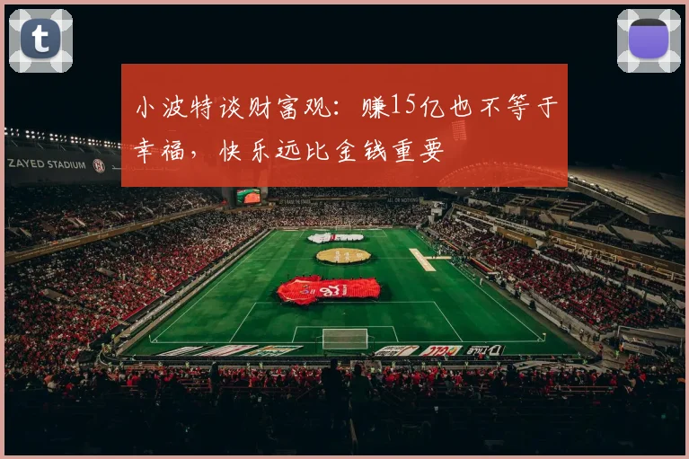 小波特谈财富观：赚15亿也不等于幸福，快乐远比金钱重要