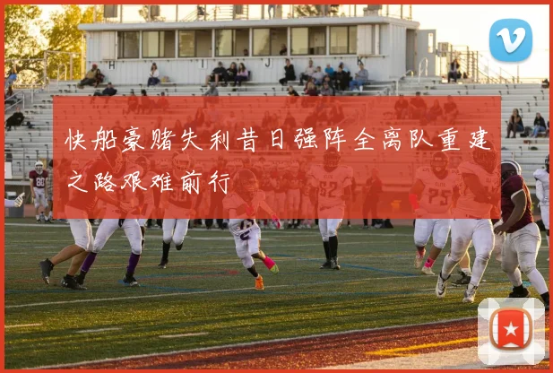 快船豪赌失利昔日强阵全离队重建之路艰难前行
