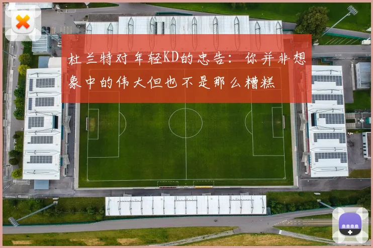 杜兰特对年轻KD的忠告：你并非想象中的伟大但也不是那么糟糕