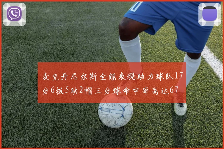麦克丹尼尔斯全能表现助力球队17分6板5助2帽三分球命中率高达67