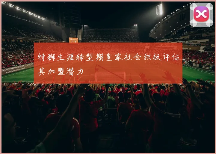 特狮生涯转型期皇家社会积极评估其加盟潜力
