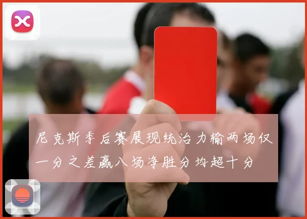尼克斯季后赛展现统治力输两场仅一分之差赢八场净胜分均超十分