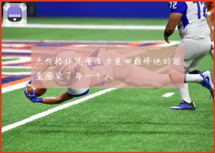 杰伦格林凭借活力重回巅峰他的能量感染了每一个人