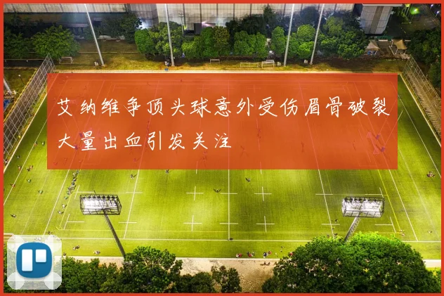 艾纳维争顶头球意外受伤眉骨破裂大量出血引发关注